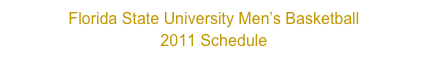 Florida State University Men’s Basketball
2011 Schedule